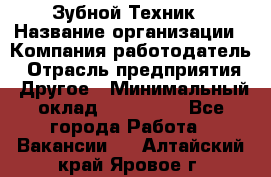 Зубной Техник › Название организации ­ Компания-работодатель › Отрасль предприятия ­ Другое › Минимальный оклад ­ 100 000 - Все города Работа » Вакансии   . Алтайский край,Яровое г.